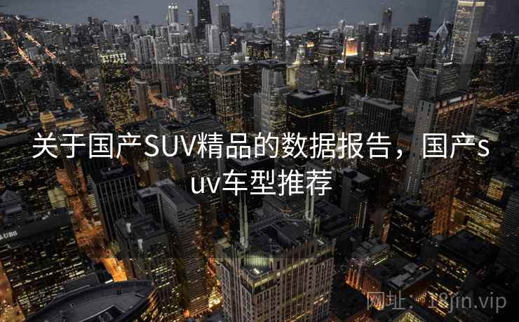 关于国产SUV精品的数据报告，国产suv车型推荐