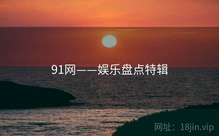 91网——娱乐盘点特辑