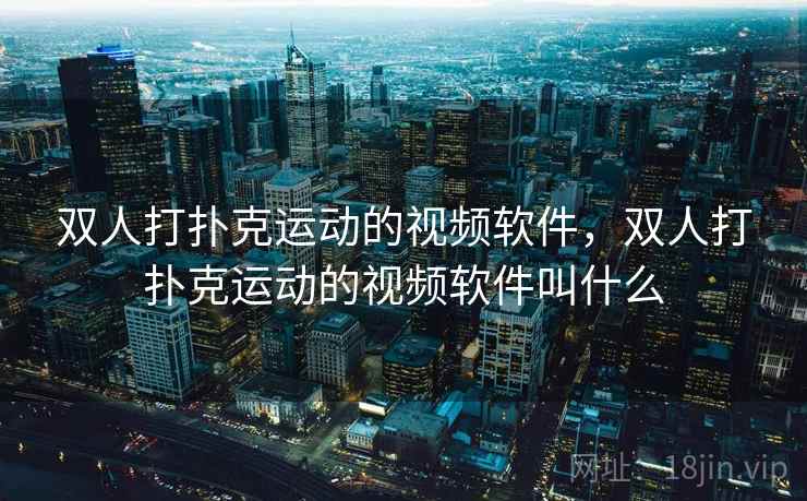 双人打扑克运动的视频软件,双人打扑克运动的视频软件叫什么 双人打扑克运动的视频软件,双人打扑克运动的视频软件叫什么