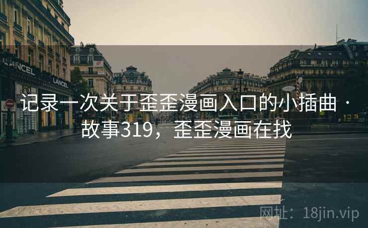 记录一次关于歪歪漫画入口的小插曲 · 故事319，歪歪漫画在找