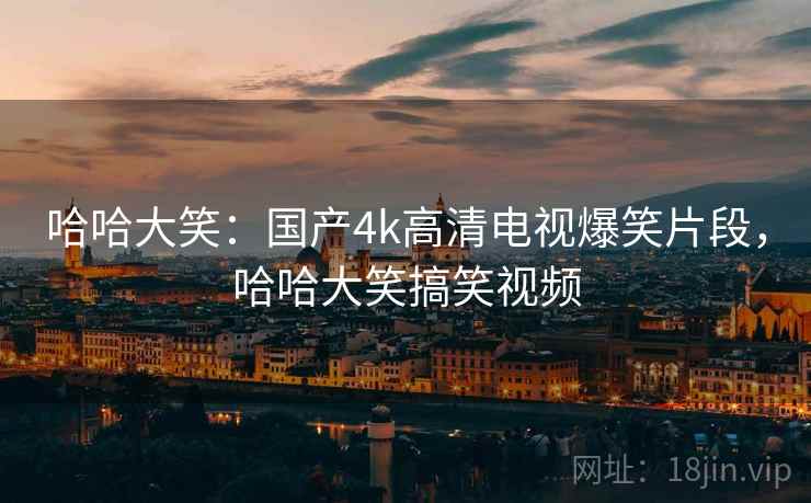 哈哈大笑：国产4k高清电视爆笑片段，哈哈大笑搞笑视频