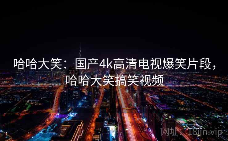 哈哈大笑：国产4k高清电视爆笑片段，哈哈大笑搞笑视频