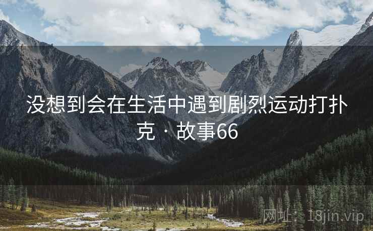 没想到会在生活中遇到剧烈运动打扑克 · 故事66