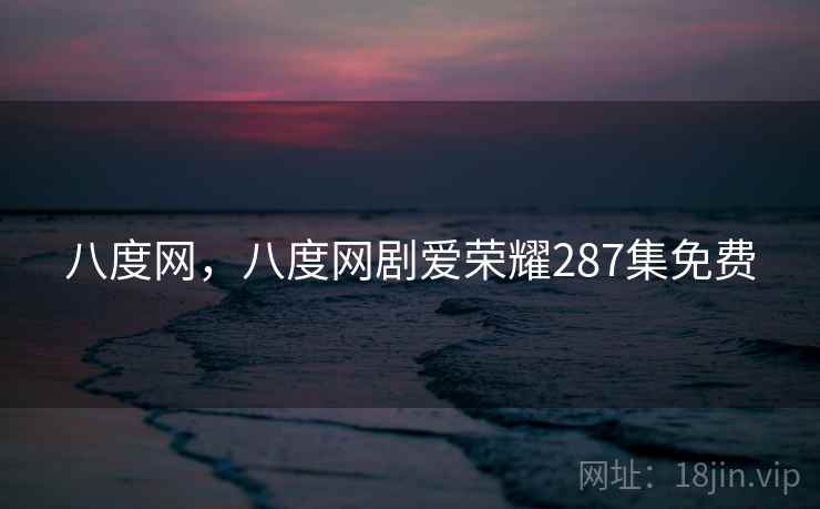 八度网，八度网剧爱荣耀287集免费