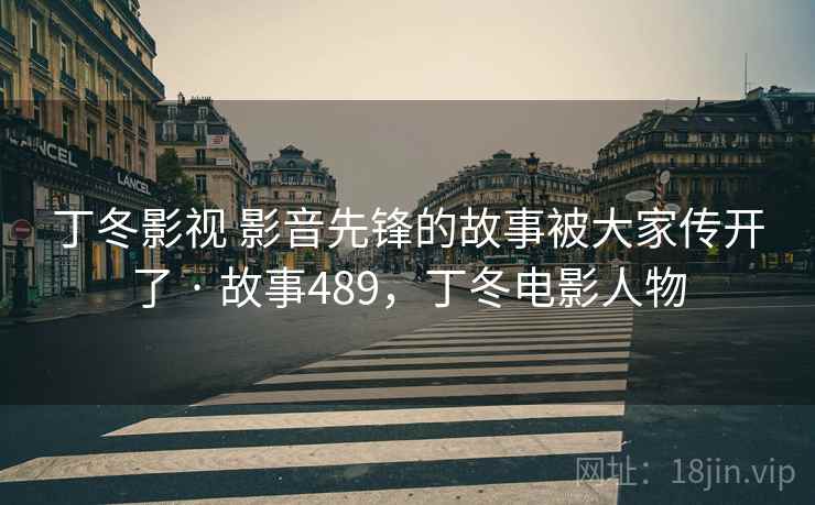 丁冬影视 影音先锋的故事被大家传开了 · 故事489，丁冬电影人物