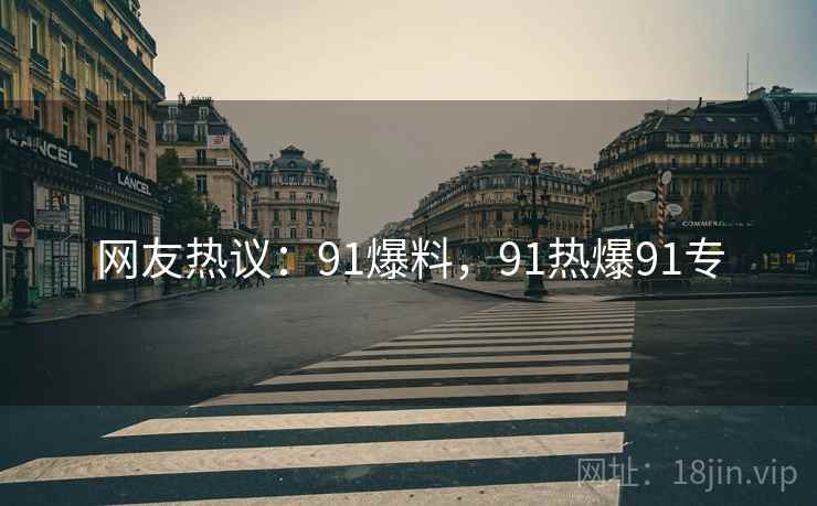 网友热议：91爆料，91热爆91专