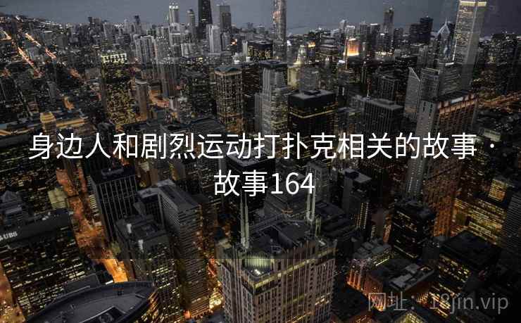 身边人和剧烈运动打扑克相关的故事 · 故事164