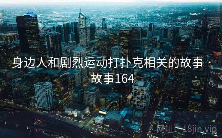身边人和剧烈运动打扑克相关的故事 · 故事164