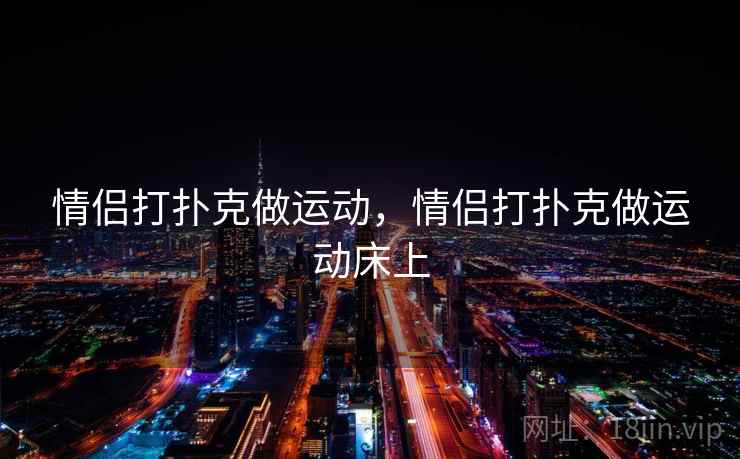 情侣打扑克做运动，情侣打扑克做运动床上