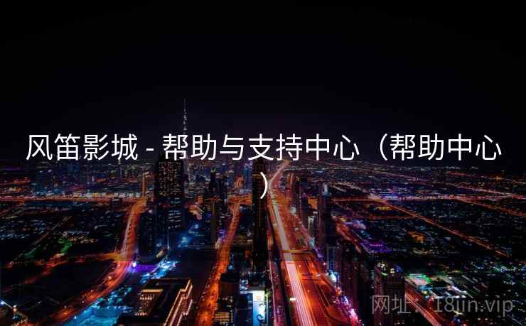 风笛影城 - 帮助与支持中心（帮助中心）