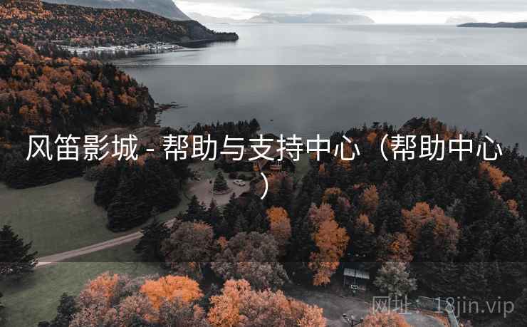 风笛影城 - 帮助与支持中心（帮助中心）