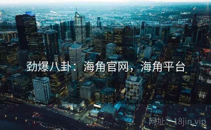 劲爆八卦：海角官网，海角平台