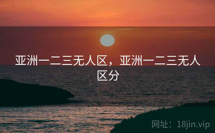 亚洲一二三无人区，亚洲一二三无人区分