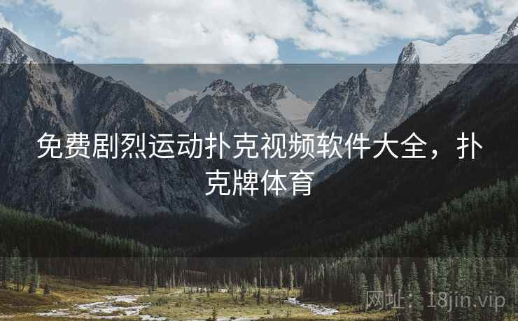 免费剧烈运动扑克视频软件大全，扑克牌体育