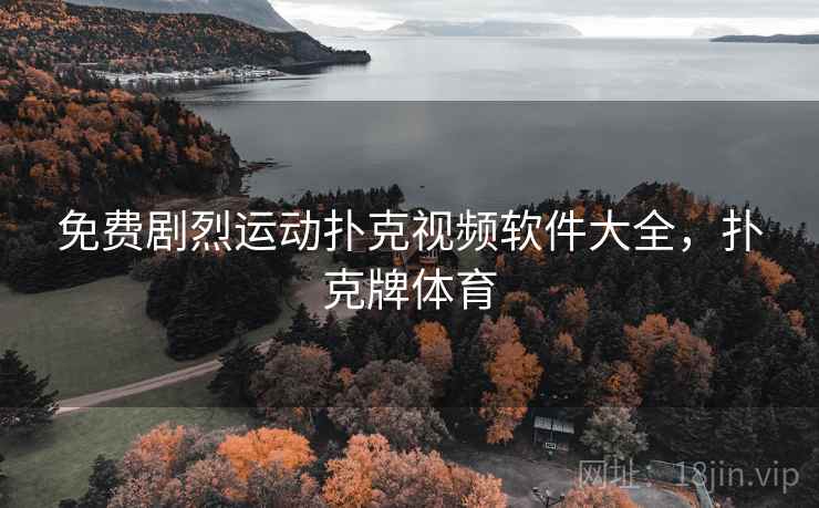 免费剧烈运动扑克视频软件大全，扑克牌体育