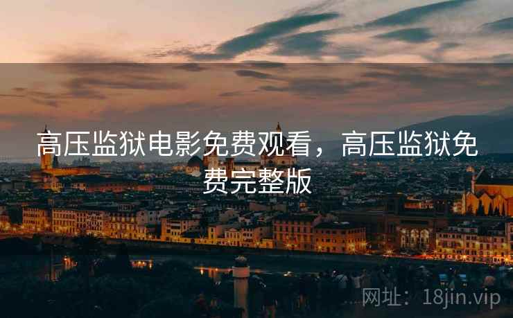 高压监狱电影免费观看，高压监狱免费完整版