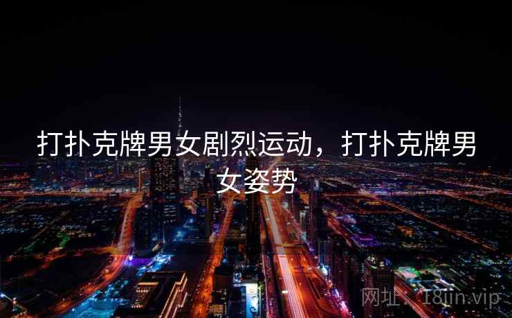 打扑克牌男女剧烈运动，打扑克牌男女姿势