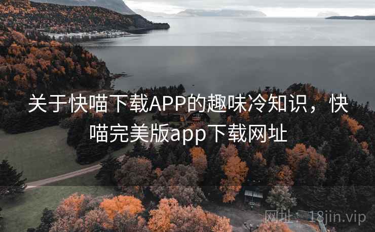 关于快喵下载APP的趣味冷知识，快喵完美版app下载网址
