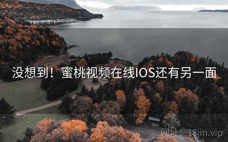 没想到!蜜桃视频在线IOS还有另一面
