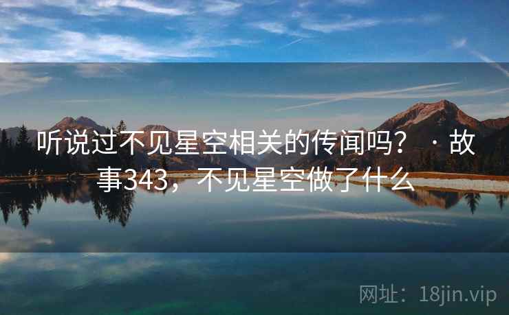 听说过不见星空相关的传闻吗? · 故事343,不见星空做了什么