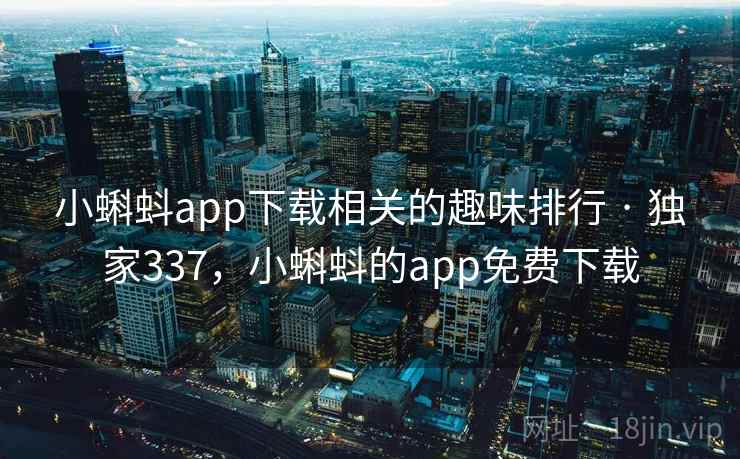 小蝌蚪app下载相关的趣味排行 · 独家337,小蝌蚪的app免费下载