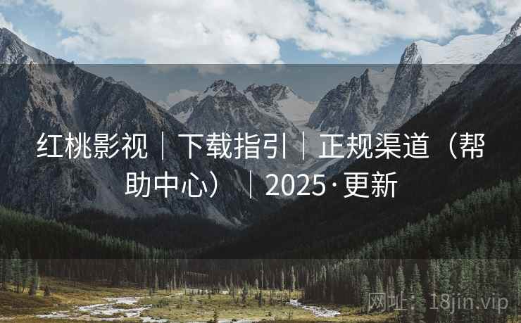 红桃影视|下载指引|正规渠道(帮助中心)|2025·更新