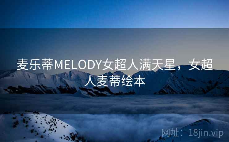 麦乐蒂MELODY女超人满天星,女超人麦蒂绘本 麦乐蒂MELODY女超人满天星,女超人麦蒂绘本