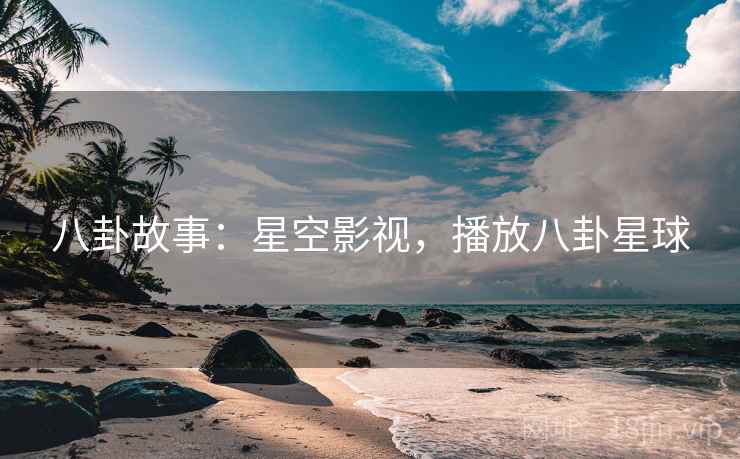 八卦故事:星空影视,播放八卦星球
