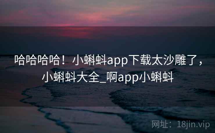 哈哈哈哈!小蝌蚪app下载太沙雕了,小蝌蚪大全_啊app小蝌蚪
