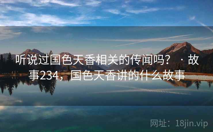 听说过国色天香相关的传闻吗？ · 故事234，国色天香讲的什么故事