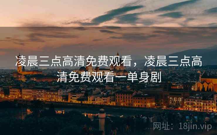 凌晨三点高清免费观看,凌晨三点高清免费观看一单身剧