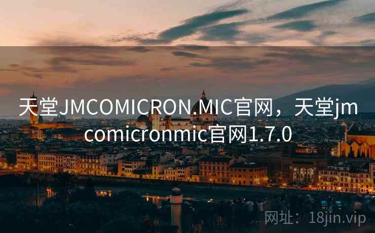 天堂JMCOMICRON.MIC官网,天堂jmcomicronmic官网1.7.0