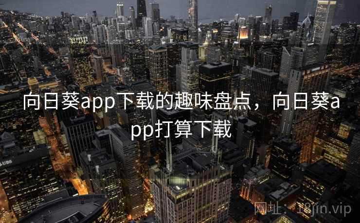 向日葵app下载的趣味盘点，向日葵app打算下载