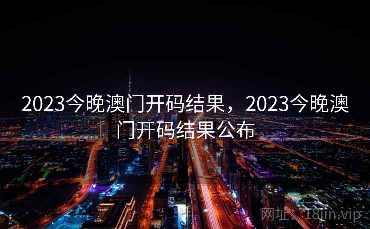 2023今晚澳门开码结果,2023今晚澳门开码结果公布