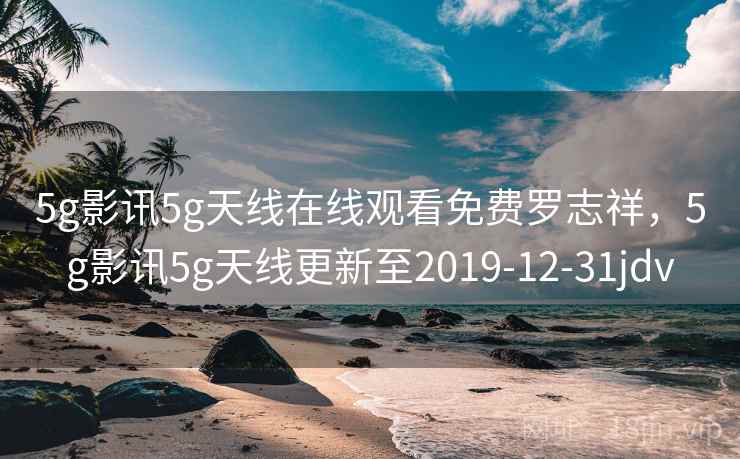 5g影讯5g天线在线观看免费罗志祥,5g影讯5g天线更新至2019-12-31jdv 5g影讯5g天线在线观看免费罗志祥,5g影讯5g天线更新至2019-12-31jdv