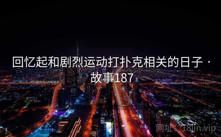 回忆起和剧烈运动打扑克相关的日子 · 故事187