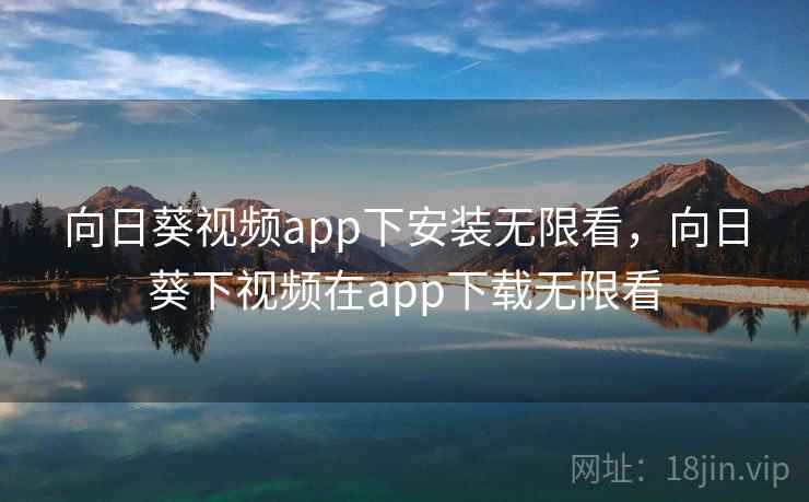 向日葵视频app下安装无限看,向日葵下视频在app下载无限看 向日葵视频app下安装无限看,向日葵下视频在app下载无限看