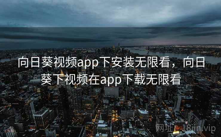 向日葵视频app下安装无限看,向日葵下视频在app下载无限看