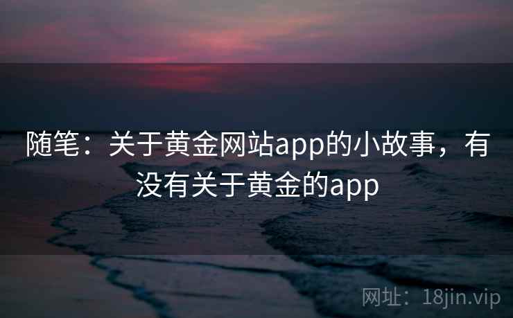 随笔：关于黄金网站app的小故事，有没有关于黄金的app