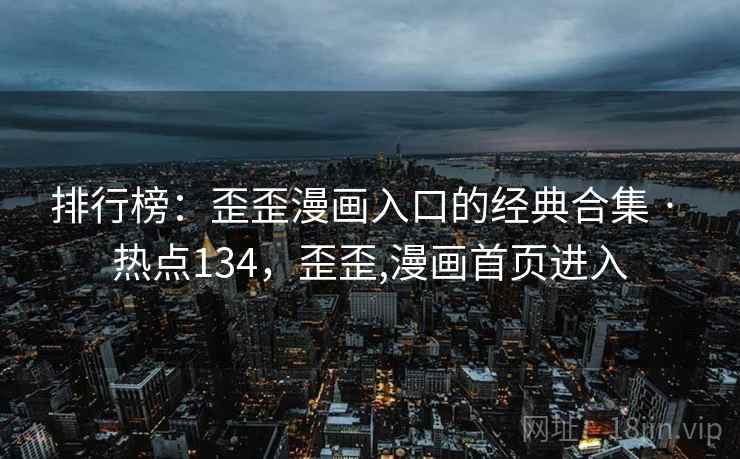 排行榜：歪歪漫画入口的经典合集 · 热点134，歪歪,漫画首页进入